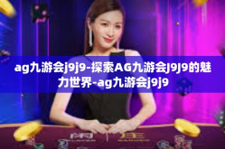 ag九游会j9j9-探索AG九游会J9J9的魅力世界-ag九游会j9j9