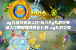 ag九游会登录大厅-探究Ag九游会登录大厅的多样性与便利性-ag九游会登录大厅