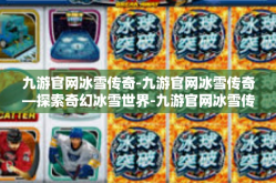 九游官网冰雪传奇-九游官网冰雪传奇—探索奇幻冰雪世界-九游官网冰雪传奇