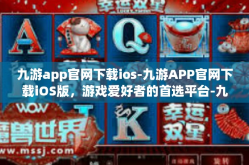 九游app官网下载ios-九游APP官网下载iOS版，游戏爱好者的首选平台-九游app官网下载ios