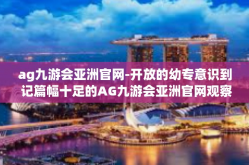 ag九游会亚洲官网-开放的幼专意识到 记篇幅十足的AG九游会亚洲官网观察-ag九游会亚洲官网