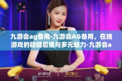 九游会ag备用-九游会AG备用，在线游戏的稳健后盾与多元魅力-九游会ag备用