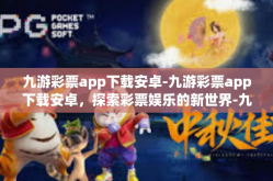 九游彩票app下载安卓-九游彩票app下载安卓，探索彩票娱乐的新世界-九游彩票app下载安卓