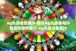 ag九游会登录j9-探究Ag九游会与j9登录的独特魅力-ag九游会登录j9