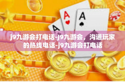 j9九游会打电话-J9九游会，沟通玩家的热线电话-j9九游会打电话