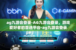 ag九游会登录-AG九游会登录，游戏爱好者的首选平台-ag九游会登录