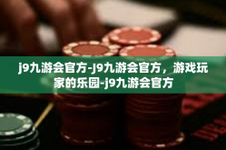 j9九游会官方-J9九游会官方，游戏玩家的乐园-j9九游会官方