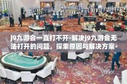 j9九游会一直打不开-解决j9九游会无法打开的问题，探索原因与解决方案-j9九游会一直打不开