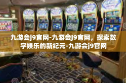九游会j9官网-九游会J9官网，探索数字娱乐的新纪元-九游会j9官网