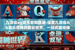 九游会ag娱乐官网登录-探索九游会AG娱乐官网的精彩世界，一站式游戏体验门户-九游会ag娱乐官网登录