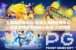 九游网官网中心-走进九游网官网中心，探索游戏世界的核心枢纽-九游网官网中心