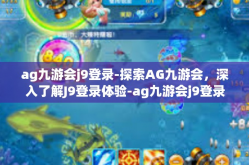 ag九游会j9登录-探索AG九游会，深入了解J9登录体验-ag九游会j9登录