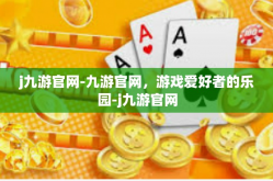 j九游官网-九游官网，游戏爱好者的乐园-j九游官网