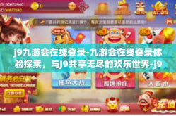 j9九游会在线登录-九游会在线登录体验探索，与J9共享无尽的欢乐世界-j9九游会在线登录
