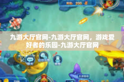 九游大厅官网-九游大厅官网，游戏爱好者的乐园-九游大厅官网