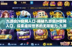 九游会j9官网入口-揭秘九游会j9官网入口，探索虚拟世界的无限魅力-九游会j9官网入口