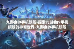 九游会j9手机旗舰-探索九游会J9手机旗舰的神奇世界-九游会j9手机旗舰