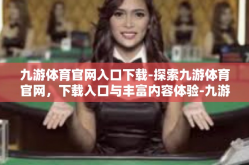 九游体育官网入口下载-探索九游体育官网，下载入口与丰富内容体验-九游体育官网入口下载