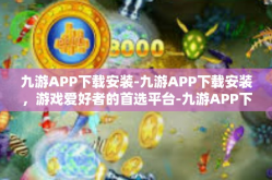 九游APP下载安装-九游APP下载安装，游戏爱好者的首选平台-九游APP下载安装