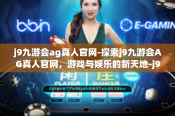 j9九游会ag真人官网-探索j9九游会AG真人官网，游戏与娱乐的新天地-j9九游会ag真人官网