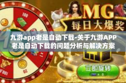 九游app老是自动下载-关于九游APP老是自动下载的问题分析与解决方案-九游app老是自动下载