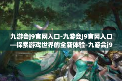 九游会j9官网入口-九游会J9官网入口—探索游戏世界的全新体验-九游会j9官网入口