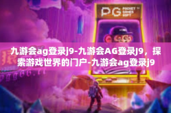 九游会ag登录j9-九游会AG登录J9，探索游戏世界的门户-九游会ag登录j9