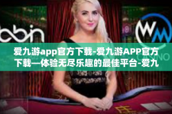爱九游app官方下载-爱九游APP官方下载—体验无尽乐趣的最佳平台-爱九游app官方下载