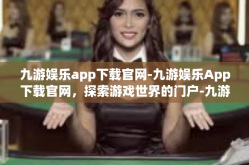 九游娱乐app下载官网-九游娱乐App下载官网，探索游戏世界的门户-九游娱乐app下载官网