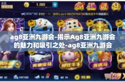 ag8亚洲九游会-揭示Ag8亚洲九游会的魅力和吸引之处-ag8亚洲九游会