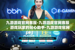 九游游戏官网客服-九游游戏官网客服，游戏玩家的贴心助手-九游游戏官网客服