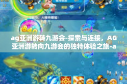 ag亚洲游转九游会-探索与连接，AG亚洲游转向九游会的独特体验之旅-ag亚洲游转九游会