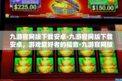 九游官网版下载安卓-九游官网版下载安卓，游戏爱好者的福音-九游官网版下载安卓