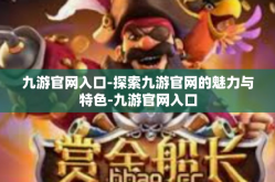 九游官网入口-探索九游官网的魅力与特色-九游官网入口