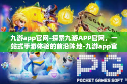 九游app官网-探索九游APP官网，一站式手游体验的前沿阵地-九游app官网