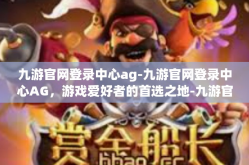 九游官网登录中心ag-九游官网登录中心AG，游戏爱好者的首选之地-九游官网登录中心ag
