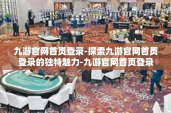 九游官网首页登录-探索九游官网首页登录的独特魅力-九游官网首页登录