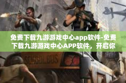 免费下载九游游戏中心app软件-免费下载九游游戏中心APP软件，开启你的游戏世界之旅-免费下载九游游戏中心app软件