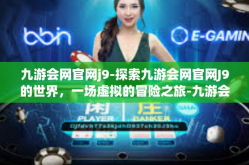 九游会网官网j9-探索九游会网官网J9的世界，一场虚拟的冒险之旅-九游会网官网j9