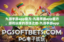 九游手游app官方-九游手游app官方，游戏玩家的首选之地-九游手游app官方