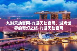 九游天劫官网-九游天劫官网，游戏世界的奇幻之旅-九游天劫官网