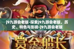j9九游会老版-探索j9九游会老版，历史、特色与影响-j9九游会老版