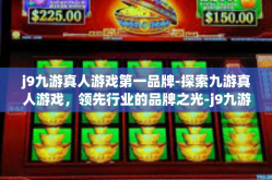 j9九游真人游戏第一品牌-探索九游真人游戏，领先行业的品牌之光-j9九游真人游戏第一品牌