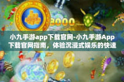 小九手游app下载官网-小九手游App下载官网指南，体验沉浸式娱乐的快速入口-小九手游app下载官网
