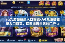 ag九游会登录入口首页-AG九游会登录入口首页，探索虚拟世界的门户-ag九游会登录入口首页