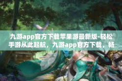 九游app官方下载苹果游最新版-轻松手游从此起航，九游app官方下载，畅玩苹果版最新游戏手游综合体验-九游app官方下载苹果游最新版
