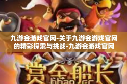 九游会游戏官网-关于九游会游戏官网的精彩探索与挑战-九游会游戏官网