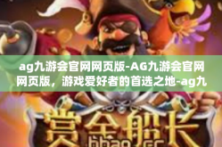 ag九游会官网网页版-AG九游会官网网页版，游戏爱好者的首选之地-ag九游会官网网页版