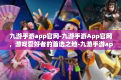 九游手游app官网-九游手游App官网，游戏爱好者的首选之地-九游手游app官网