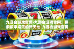 九游会游戏官网-九游会游戏官网，探索数字娱乐的新天地-九游会游戏官网